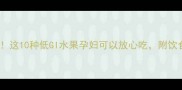孕期控糖必看这10种低GI水果孕妇可以放心吃附饮食建议与禁忌