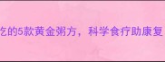 小孩发烧期间必吃的5款黄金粥方科学食疗助康复附详细做法