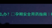 孕期感冒头痛怎么办孕期安全用药指南哺乳期妈妈必看