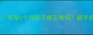 孕早期腹痛别慌张怀孕1个月肚子疼正常吗新手妈妈必看应对指南