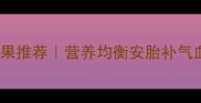 孕妇冬季水果推荐营养均衡安胎补气血全攻略