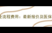 试管婴儿全流程费用最新报价及医保报销指南