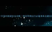 孕4个月孕妇旅游安全攻略附孕早期出行必备清单及避坑指南