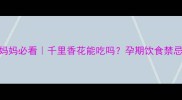 孕期妈妈必看千里香花能吃吗孕期饮食禁忌全