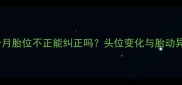 孕七个月胎位不正能纠正吗头位变化与胎动异常全