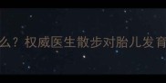 孕妇散步时胎儿在做什么权威医生散步对胎儿发育的5大好处及注意事项