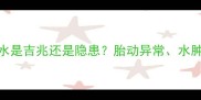 孕妇做梦发大水是吉兆还是隐患胎动异常水肿等8大征兆全