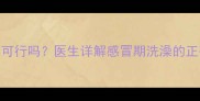 婴儿感冒泡澡可行吗医生详解感冒期洗澡的正确方法与禁忌