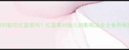 孕妇能吃红蓝草吗红蓝草对胎儿的影响及安全食用指南