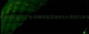 怀孕6个月胸闷喘不过气全孕期呼吸困难的5大诱因与科学应对指南
