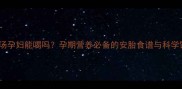 银耳红枣汤孕妇能喝吗孕期营养必备的安胎食谱与科学饮用指南