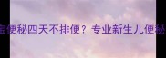 六个月宝宝便秘四天不排便专业新生儿便秘应对指南