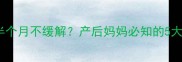 哺乳期乳房胀痛半个月不缓解产后妈妈必知的5大原因及应对措施