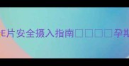 孕期必看维生素E片安全摄入指南孕期营养补充全攻略