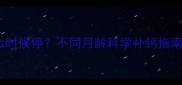 婴儿补钙什么时候停不同月龄科学补钙指南附食谱