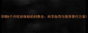 孕期8个月吃珍珠粉的利弊全科学指导与营养替代方案