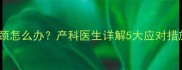 孕中期胎儿脐带绕颈怎么办产科医生详解5大应对措施及胎儿发育影响