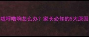 宝宝睡觉喉咙呼噜响怎么办家长必知的5大原因及解决方法
