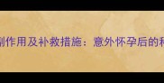 紧急避孕药副作用及补救措施意外怀孕后的科学应对指南