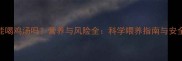 7个月宝宝能喝鸡汤吗营养与风险全科学喂养指南与安全饮用方案