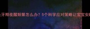 婴儿长牙期夜醒频繁怎么办5个科学应对策略让宝宝安睡整夜