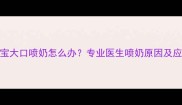 6个月宝宝大口喷奶怎么办专业医生喷奶原因及应对措施