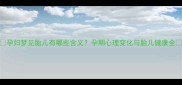 孕妇梦见胎儿有哪些含义孕期心理变化与胎儿健康全