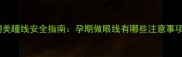孕期美瞳线安全指南孕期做眼线有哪些注意事项