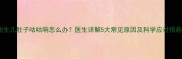 新生儿肚子咕咕响怎么办医生详解5大常见原因及科学应对措施