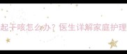 五岁宝宝晨起干咳怎么办医生详解家庭护理与预防措施