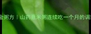 宝宝健脾养胃的黄金粥方山药薏米粥连续吃一个月的调理效果与注意事项