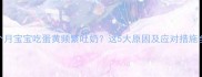 6个月宝宝吃蛋黄频繁吐奶这5大原因及应对措施全