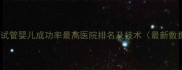 广州试管婴儿成功率最高医院排名及技术最新数据
