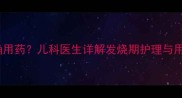 婴儿痉挛症并发高热如何正确用药儿科医生详解发烧期护理与用药指南附紧急处理流程