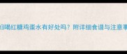 孕妇喝红糖鸡蛋水有好处吗附详细食谱与注意事项