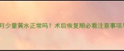 人流后半个月少量黄水正常吗术后恢复期必看注意事项与应对措施