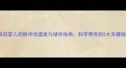 金领冠婴儿奶粉冲泡温度与储存指南科学喂养的5大关键细节