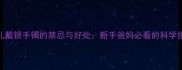 婴儿戴银手镯的禁忌与好处新手爸妈必看的科学指南