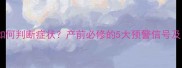 脐带脱垂孕妇如何判断症状产前必修的5大预警信号及紧急处理指南
