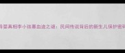 母婴真相李小孩墓血迹之谜民间传说背后的新生儿保护密码