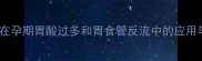 碳酸铝镁咀嚼片在孕期胃酸过多和胃食管反流中的应用与安全使用指南