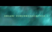 孕期也能喝孕妇喝甘草菊花茶的正确打开方式