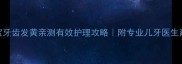 宝宝牙齿发黄亲测有效护理攻略附专业儿牙医生建议