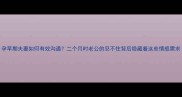 孕早期夫妻如何有效沟通二个月时老公的忍不住背后隐藏着这些情感需求