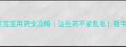 0-12个月宝宝用药全攻略这些药不能乱吃新手爸妈必看