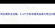 新生儿母乳喂养全攻略0-6个月科学喂养指南与常见问题解答