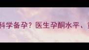 连续两个月生化妊娠后如何科学备孕医生孕酮水平黄体功能与成功率提升方案