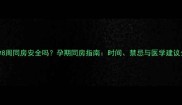 孕8周同房安全吗孕期同房指南时间禁忌与医学建议全