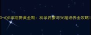 3-6岁学跳舞黄金期科学启蒙与兴趣培养全攻略