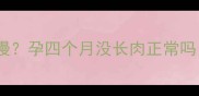 孕中期体重增长缓慢孕四个月没长肉正常吗附科学应对指南